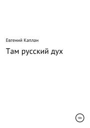 Книга - Там русский дух.  Евгений Львович Каплан  - прочитать полностью в библиотеке КнигаГо