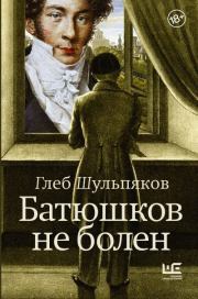 Книга - Батюшков не болен.  Глеб Юрьевич Шульпяков  - прочитать полностью в библиотеке КнигаГо