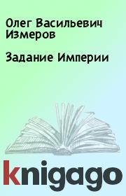 Книга - Задание Империи.  Олег Васильевич Измеров  - прочитать полностью в библиотеке КнигаГо