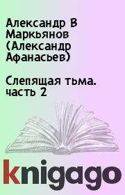 Книга - Слепящая тьма. часть 2.  Александр В Маркьянов (Александр Афанасьев)  - прочитать полностью в библиотеке КнигаГо