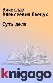 Книга - Суть дела.  Вячеслав Алексеевич Пьецух  - прочитать полностью в библиотеке КнигаГо