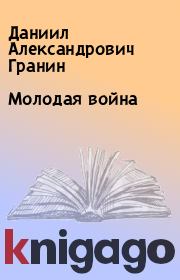 Книга - Молодая война.  Даниил Александрович Гранин  - прочитать полностью в библиотеке КнигаГо