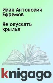Книга - Не опускать крылья.  Иван Антонович Ефремов  - прочитать полностью в библиотеке КнигаГо