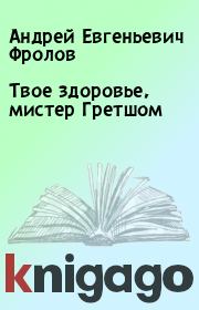Книга - Твое здоровье, мистер Гретшом.  Андрей Евгеньевич Фролов  - прочитать полностью в библиотеке КнигаГо