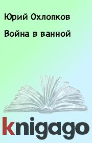 Книга - Война в ванной.  Юрий Охлопков  - прочитать полностью в библиотеке КнигаГо