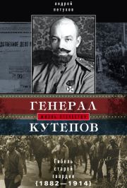 Генерал Кутепов. Гибель Старой гвардии. 1882–1914. Андрей Юрьевич Петухов