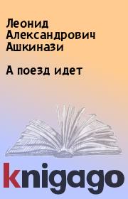Книга - А поезд идет.  Леонид Александрович Ашкинази  - прочитать полностью в библиотеке КнигаГо