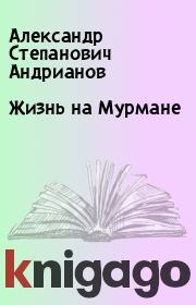 Книга - Жизнь на Мурмане.  Александр Степанович Андрианов  - прочитать полностью в библиотеке КнигаГо