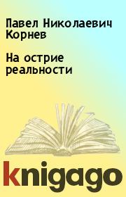 Книга - На острие реальности.  Павел Николаевич Корнев  - прочитать полностью в библиотеке КнигаГо