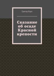 Книга - Сказание об осаде Красной крепости.  Григор Карт  - прочитать полностью в библиотеке КнигаГо