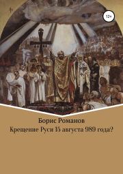 Крещение Руси 15 августа 989 года?. Борис Семёнович Романов