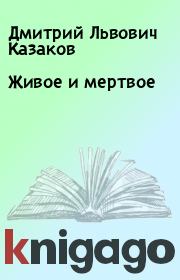 Книга - Живое и мертвое.  Дмитрий Львович Казаков  - прочитать полностью в библиотеке КнигаГо