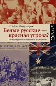 Книга - Белые русские – красная угроза? История русской эмиграции в Австралии.  Шейла Фицпатрик  - прочитать полностью в библиотеке КнигаГо