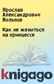 Книга - Как не жениться на принцессе.  Ярослав Александрович Вольпов  - прочитать полностью в библиотеке КнигаГо