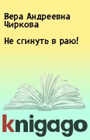 Книга - Не сгинуть в раю!.  Вера Андреевна Чиркова  - прочитать полностью в библиотеке КнигаГо