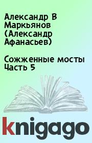 Книга - Сожженные мосты Часть 5.  Александр В Маркьянов (Александр Афанасьев)  - прочитать полностью в библиотеке КнигаГо
