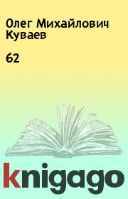 Книга - 62.  Олег Михайлович Куваев  - прочитать полностью в библиотеке КнигаГо