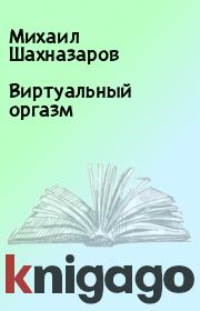 Книга - Виртуальный оргазм.  Михаил Шахназаров  - прочитать полностью в библиотеке КнигаГо