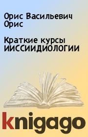 Книга - Краткие курсы ИИССИИДИОЛОГИИ.  Орис Васильевич Орис  - прочитать полностью в библиотеке КнигаГо