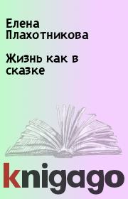 Книга - Жизнь как в сказке.  Елена Плахотникова  - прочитать полностью в библиотеке КнигаГо