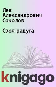 Книга - Своя радуга.  Лев Александрович Соколов  - прочитать полностью в библиотеке КнигаГо
