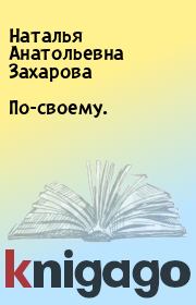 Книга - По-своему..  Наталья Анатольевна Захарова  - прочитать полностью в библиотеке КнигаГо