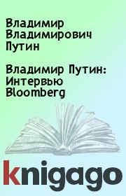 Книга - Владимир Путин: Интервью Bloomberg.  Владимир Владимирович Путин  - прочитать полностью в библиотеке КнигаГо