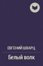 Книга - Белый волк.  Леонид Пантелеев , Евгений Львович Шварц  - прочитать полностью в библиотеке КнигаГо