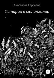 Книга - Истории в меланхолии.  Анастасия Сергиева  - прочитать полностью в библиотеке КнигаГо