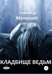 Книга - Кладбище ведьм.  Александр Александрович Матюхин  - прочитать полностью в библиотеке КнигаГо