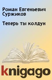 Книга - Теперь ты колдун.  Роман Евгеньевич Суржиков  - прочитать полностью в библиотеке КнигаГо