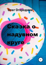 Книга - Сказка о надувном круге.  Олег Ярославович Огородник  - прочитать полностью в библиотеке КнигаГо
