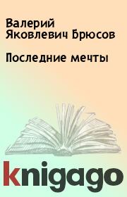 Книга - Последние мечты.  Валерий Яковлевич Брюсов  - прочитать полностью в библиотеке КнигаГо