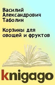 Книга - Корзины для овощей и фруктов.  Василий Александрович Таболин  - прочитать полностью в библиотеке КнигаГо