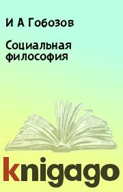 Книга - Социальная философия.  И А Гобозов  - прочитать полностью в библиотеке КнигаГо
