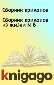 Книга - Сборник приколов из жизни N 6.   Сборник приколов  - прочитать полностью в библиотеке КнигаГо