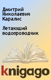 Книга - Летающий водопроводчик.  Дмитрий Николаевич Каралис  - прочитать полностью в библиотеке КнигаГо