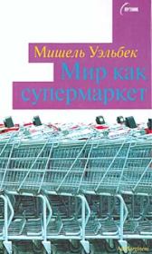 Книга - Мир как супермаркет.  Мишель Уэльбек  - прочитать полностью в библиотеке КнигаГо