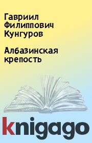 Книга - Албазинская крепость.  Гавриил Филиппович Кунгуров  - прочитать полностью в библиотеке КнигаГо
