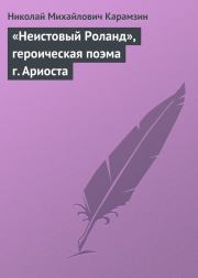 Книга - «Неистовый Роланд», героическая поэма г. Ариоста.  Николай Михайлович Карамзин  - прочитать полностью в библиотеке КнигаГо