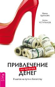 Привлечение денег по-женски. 8 шагов на пути к богатству. Ирина Александровна Удилова