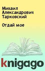 Книга - Отдай мое.  Михаил Александрович Тарковский  - прочитать полностью в библиотеке КнигаГо