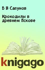Книга - Крокодилы в древнем Пскове.  Б В Сапунов , В Б Сапунов  - прочитать полностью в библиотеке КнигаГо