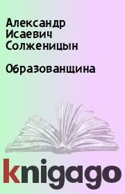 Книга - Образованщина.  Александр Исаевич Солженицын  - прочитать полностью в библиотеке КнигаГо