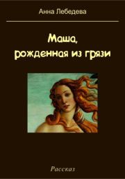 Книга - Маша, рожденная из грязи.  Анна Лебедева  - прочитать полностью в библиотеке КнигаГо