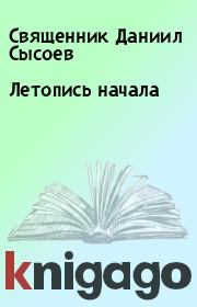 Книга - Летопись начала.  Священник Даниил Сысоев  - прочитать полностью в библиотеке КнигаГо