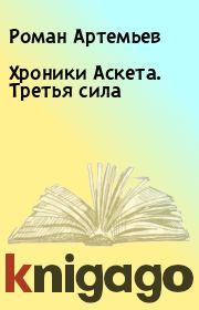 Книга - Хроники Аскета. Третья сила.  Роман Артемьев , Валентин Холмогоров  - прочитать полностью в библиотеке КнигаГо