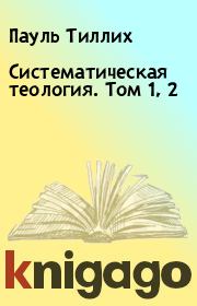 Книга - Систематическая теология. Том 1, 2.  Пауль Тиллих  - прочитать полностью в библиотеке КнигаГо