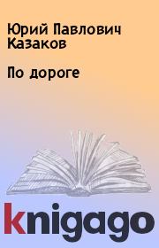Книга - По дороге.  Юрий Павлович Казаков  - прочитать полностью в библиотеке КнигаГо