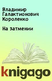 Книга - На затмении.  Владимир Галактионович Короленко  - прочитать полностью в библиотеке КнигаГо